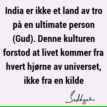 India er ikke et land av tro på en ultimate person (Gud). Denne kulturen forstod at livet kommer fra hvert hjørne av universet, ikke fra en