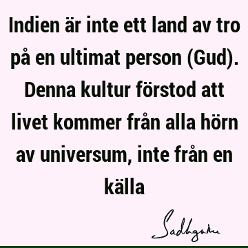 Indien är inte ett land av tro på en ultimat person (Gud). Denna kultur förstod att livet kommer från alla hörn av universum, inte från en kä