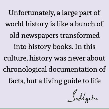 Unfortunately, a large part of world history is like a bunch of old newspapers transformed into history books. In this culture, history was never about