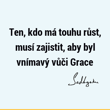 Ten, kdo má touhu růst, musí zajistit, aby byl vnímavý vůči G