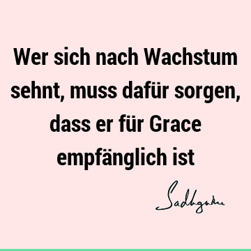 Wer sich nach Wachstum sehnt, muss dafür sorgen, dass er für Grace empfänglich