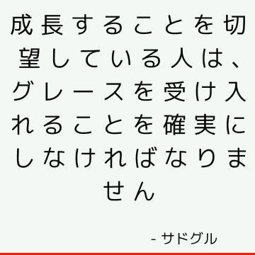 成長することを切望している人は、グレースを受け入れることを確実にしなければなりません