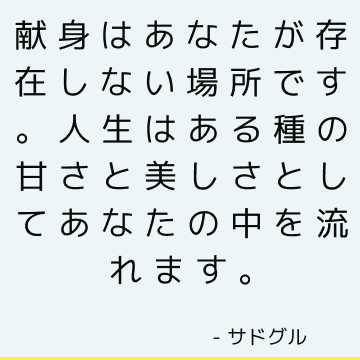 献身はあなたが存在しない場所です。 人生はある種の甘さと美しさとしてあなたの中を流れます。