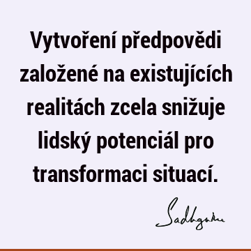 Vytvoření předpovědi založené na existujících realitách zcela snižuje lidský potenciál pro transformaci situací