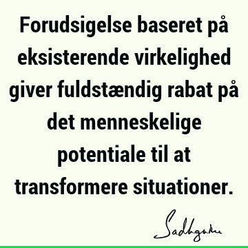 Forudsigelse baseret på eksisterende virkelighed giver fuldstændig rabat på det menneskelige potentiale til at transformere