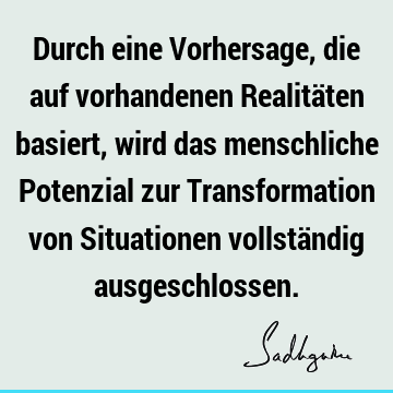 Durch eine Vorhersage, die auf vorhandenen Realitäten basiert, wird das menschliche Potenzial zur Transformation von Situationen vollständig