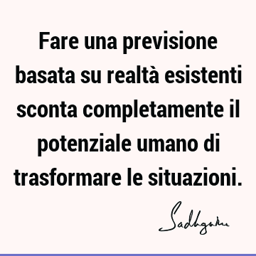 Fare una previsione basata su realtà esistenti sconta completamente il potenziale umano di trasformare le