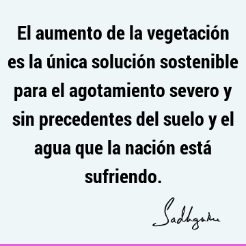 El aumento de la vegetación es la única solución sostenible para el agotamiento severo y sin precedentes del suelo y el agua que la nación está