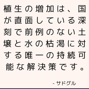 植生の増加は、国が直面している深刻で前例のない土壌と水の枯渇に対する唯一の持続可能な解決策です。