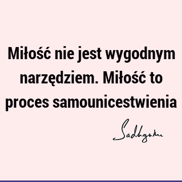 Miłość nie jest wygodnym narzędziem. Miłość to proces