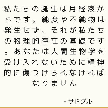 私たちの誕生は月経液からです。 純度や不純物は発生せず、それが私たちの物理的存在の基礎です。 あなたは人間生物学を受け入れないために精神的に傷つけられなければなりません