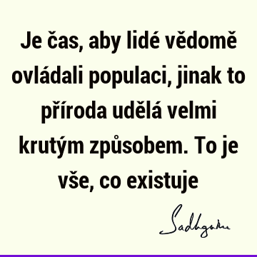 Je čas, aby lidé vědomě ovládali populaci, jinak to příroda udělá velmi krutým způsobem. To je vše, co