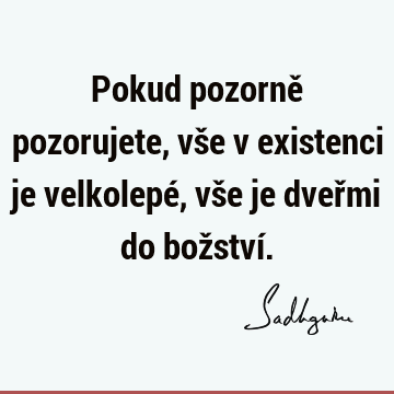 Pokud pozorně pozorujete, vše v existenci je velkolepé, vše je dveřmi do božství