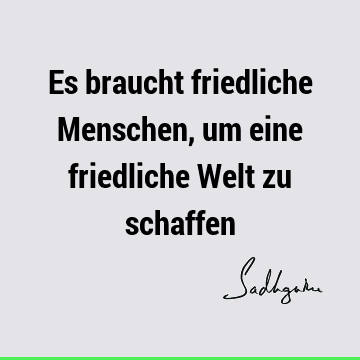 Es braucht friedliche Menschen, um eine friedliche Welt zu