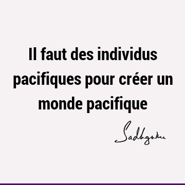 Il faut des individus pacifiques pour créer un monde