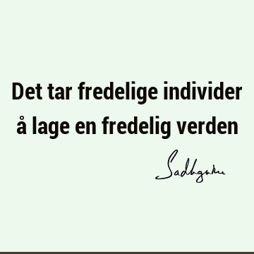 Det tar fredelige individer å lage en fredelig