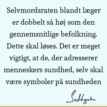 Selvmordsraten blandt læger er dobbelt så høj som den gennemsnitlige befolkning. Dette skal løses. Det er meget vigtigt, at de, der adresserer menneskers