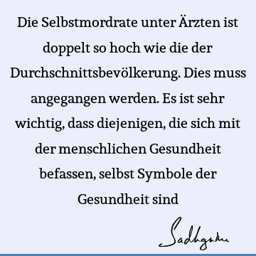 Die Selbstmordrate unter Ärzten ist doppelt so hoch wie die der Durchschnittsbevölkerung. Dies muss angegangen werden. Es ist sehr wichtig, dass diejenigen,