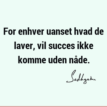 For enhver uanset hvad de laver, vil succes ikke komme uden nå