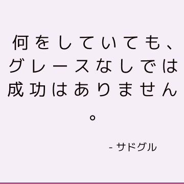 何をしていても、グレースなしでは成功はありません。