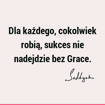 Dla każdego, cokolwiek robią, sukces nie nadejdzie bez G