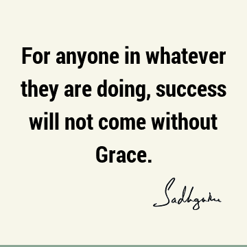 For anyone in whatever they are doing, success will not come without G
