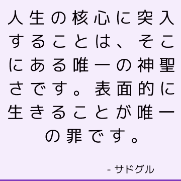 人生の核心に突入することは、そこにある唯一の神聖さです。 表面的に生きることが唯一の罪です。