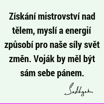 Získání mistrovství nad tělem, myslí a energií způsobí pro naše síly svět změn. Voják by měl být sám sebe pá