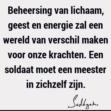 Beheersing van lichaam, geest en energie zal een wereld van verschil maken voor onze krachten. Een soldaat moet een meester in zichzelf