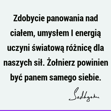 Zdobycie panowania nad ciałem, umysłem i energią uczyni światową różnicę dla naszych sił. Żołnierz powinien być panem samego