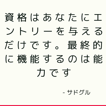 資格はあなたにエントリーを与えるだけです。 最終的に機能するのは能力です