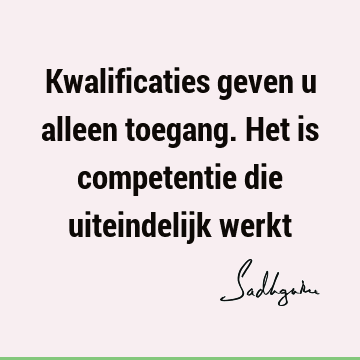 Kwalificaties geven u alleen toegang. Het is competentie die uiteindelijk