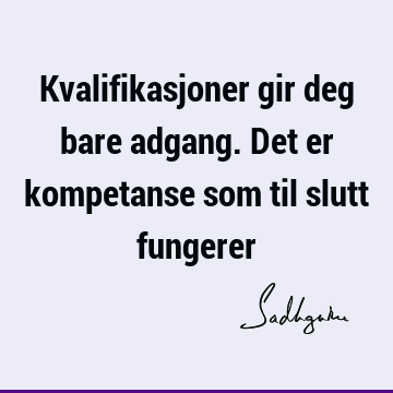 Kvalifikasjoner gir deg bare adgang. Det er kompetanse som til slutt