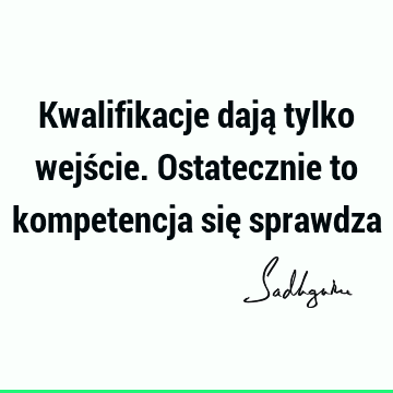 Kwalifikacje dają tylko wejście. Ostatecznie to kompetencja się