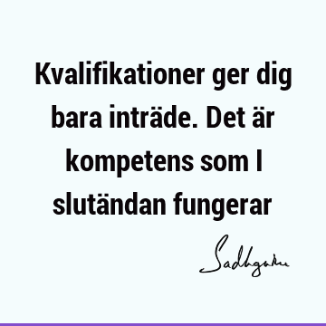 Kvalifikationer ger dig bara inträde. Det är kompetens som i slutändan