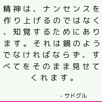 精神は、ナンセンスを作り上げるのではなく、知覚するためにあります。 それは鏡のようでなければならず、すべてをそのまま見せてくれます。