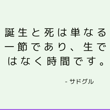 誕生と死は単なる一節であり、生ではなく時間です。