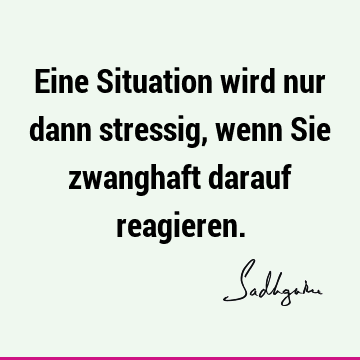 Eine Situation wird nur dann stressig, wenn Sie zwanghaft darauf