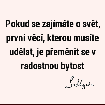 Pokud se zajímáte o svět, první věcí, kterou musíte udělat, je přeměnit se v radostnou