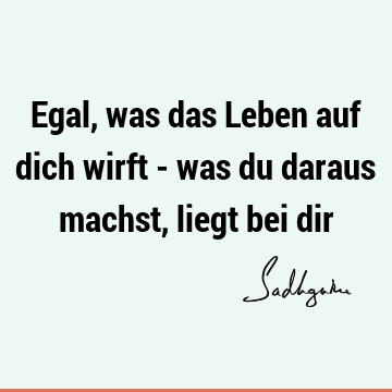 Egal, was das Leben auf dich wirft - was du daraus machst, liegt bei