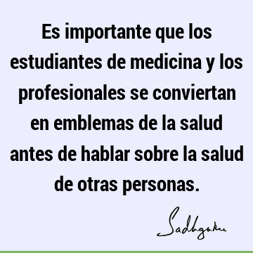 Es importante que los estudiantes de medicina y los profesionales se conviertan en emblemas de la salud antes de hablar sobre la salud de otras