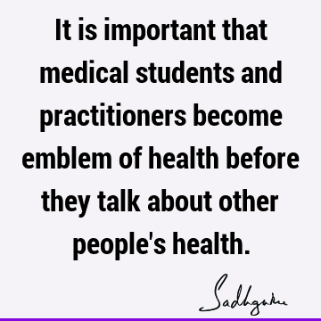 It is important that medical students and practitioners become emblem of health before they talk about other people