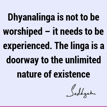 Dhyanalinga is not to be worshiped – it needs to be experienced. The linga is a doorway to the unlimited nature of