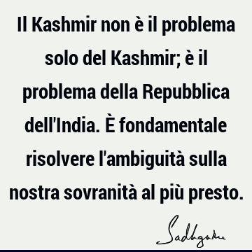 Il Kashmir non è il problema solo del Kashmir; è il problema della Repubblica dell