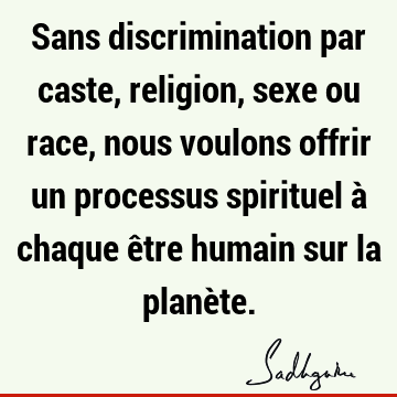 Sans Discrimination Par Caste Religion Sexe Ou Race Nous Voulons Offrir Un Processus Spirituel A Chaque Etre Humain Sur La Planete Sadhguru