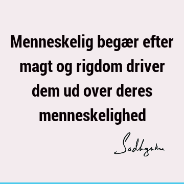 Menneskelig begær efter magt og rigdom driver dem ud over deres