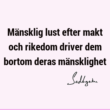 Mänsklig lust efter makt och rikedom driver dem bortom deras mä