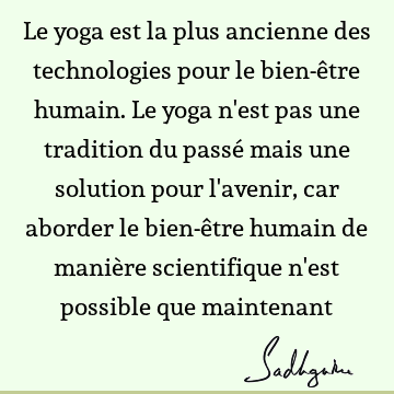 Le yoga est la plus ancienne des technologies pour le bien-être humain. Le yoga n