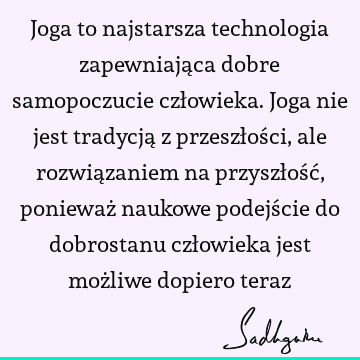 Joga to najstarsza technologia zapewniająca dobre samopoczucie człowieka. Joga nie jest tradycją z przeszłości, ale rozwiązaniem na przyszłość, ponieważ