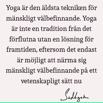 Yoga är den äldsta tekniken för mänskligt välbefinnande. Yoga är inte en tradition från det förflutna utan en lösning för framtiden, eftersom det endast är mö